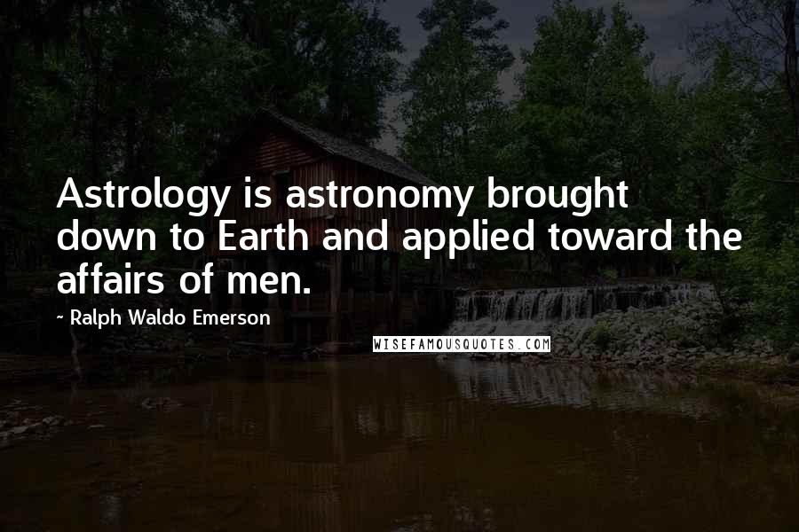 Ralph Waldo Emerson Quotes: Astrology is astronomy brought down to Earth and applied toward the affairs of men.