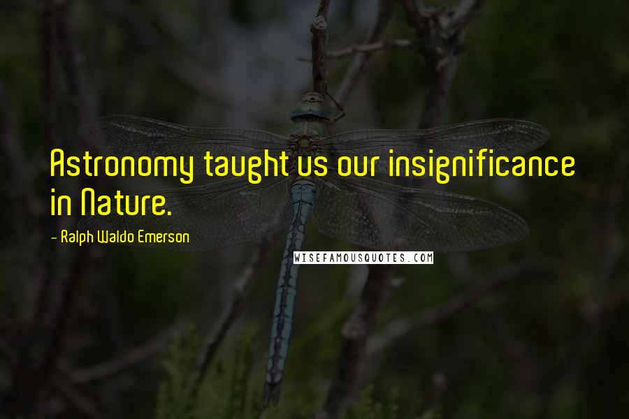Ralph Waldo Emerson Quotes: Astronomy taught us our insignificance in Nature.