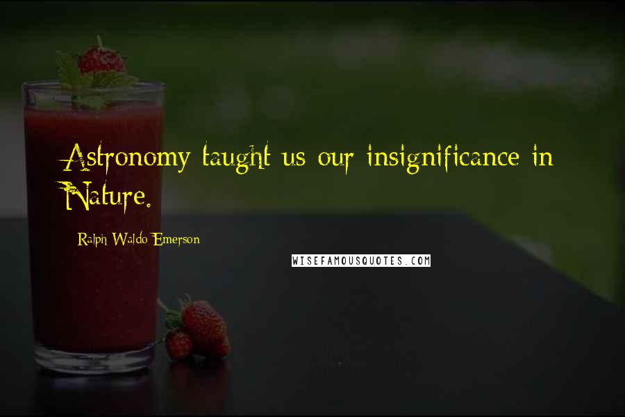 Ralph Waldo Emerson Quotes: Astronomy taught us our insignificance in Nature.