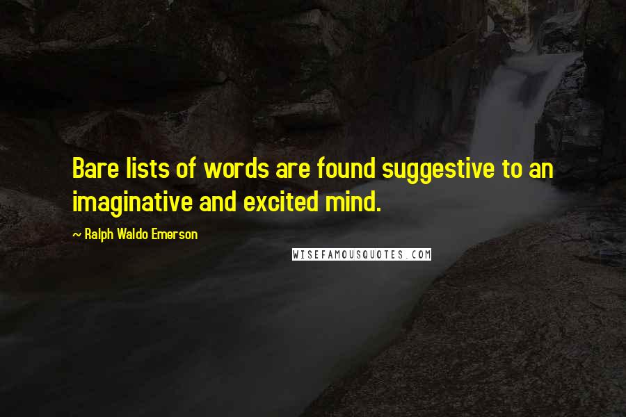 Ralph Waldo Emerson Quotes: Bare lists of words are found suggestive to an imaginative and excited mind.
