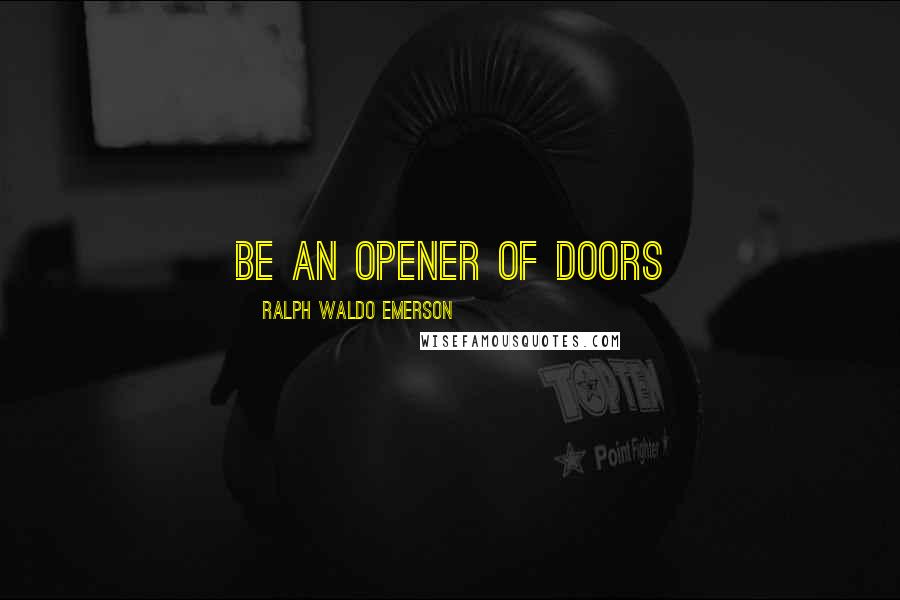 Ralph Waldo Emerson Quotes: Be an opener of doors