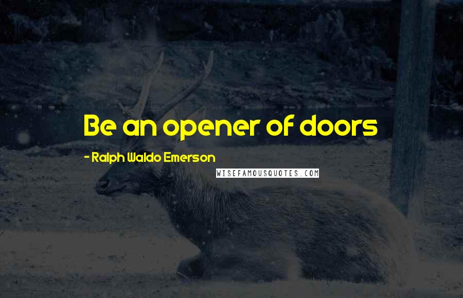 Ralph Waldo Emerson Quotes: Be an opener of doors
