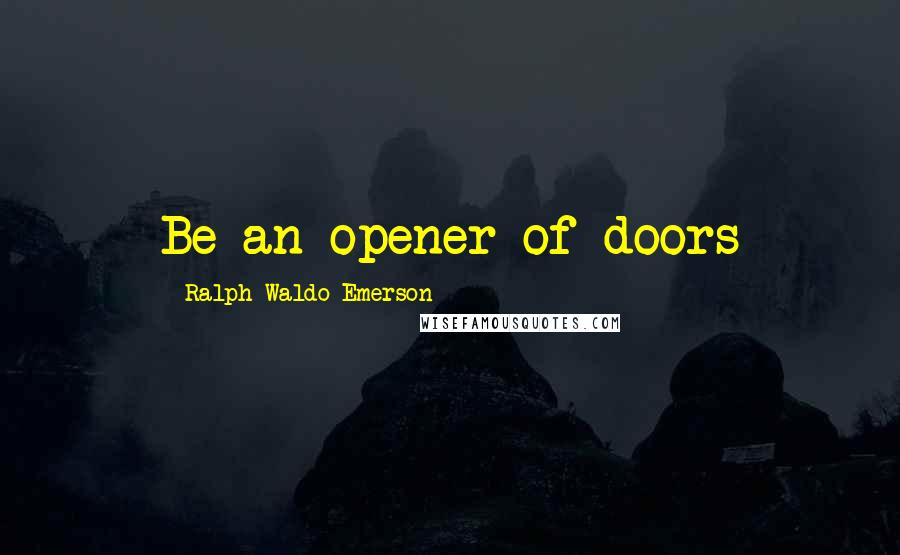 Ralph Waldo Emerson Quotes: Be an opener of doors