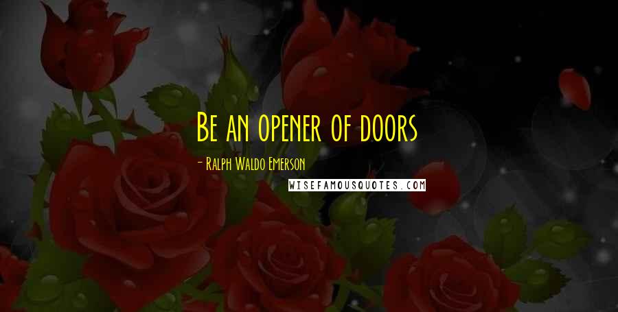 Ralph Waldo Emerson Quotes: Be an opener of doors