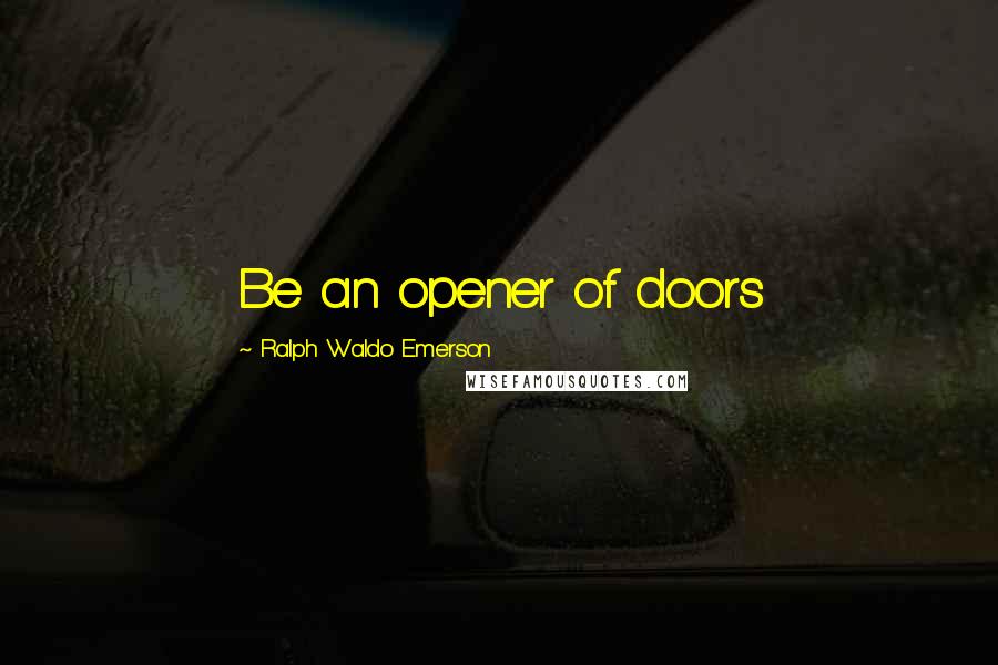 Ralph Waldo Emerson Quotes: Be an opener of doors