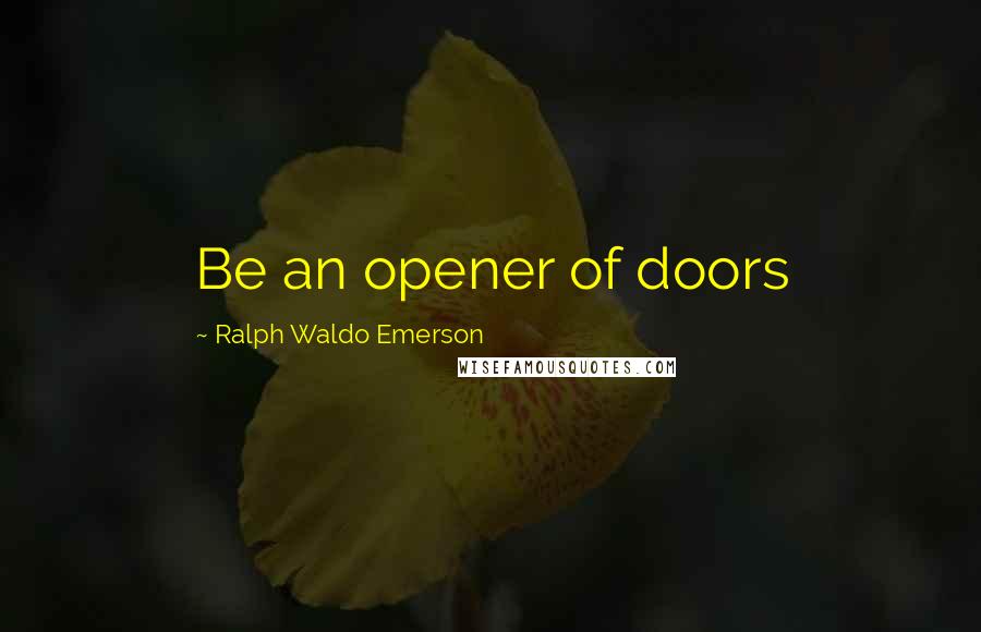 Ralph Waldo Emerson Quotes: Be an opener of doors