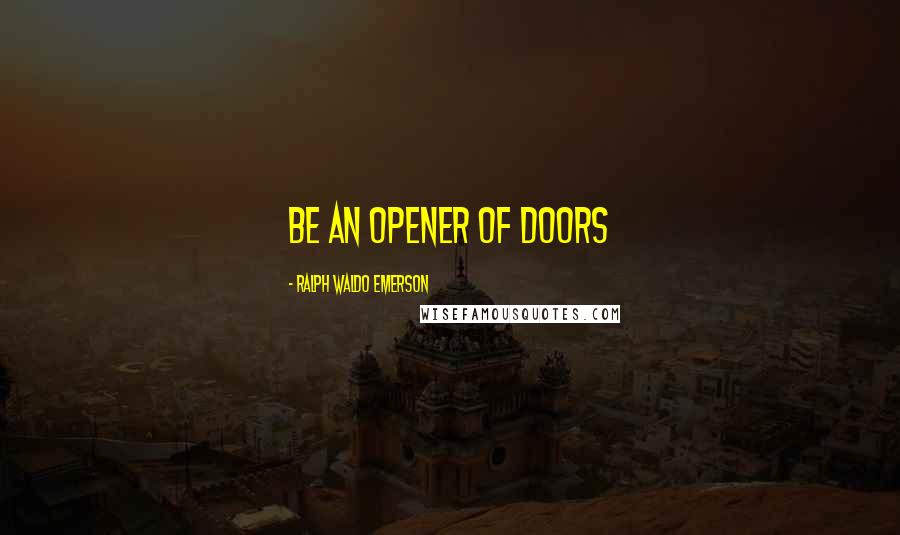 Ralph Waldo Emerson Quotes: Be an opener of doors
