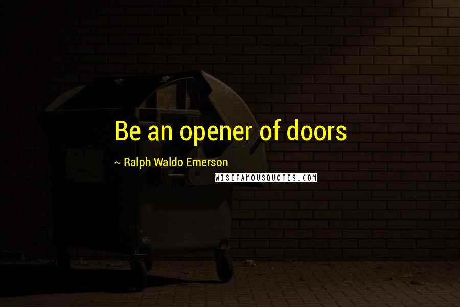 Ralph Waldo Emerson Quotes: Be an opener of doors