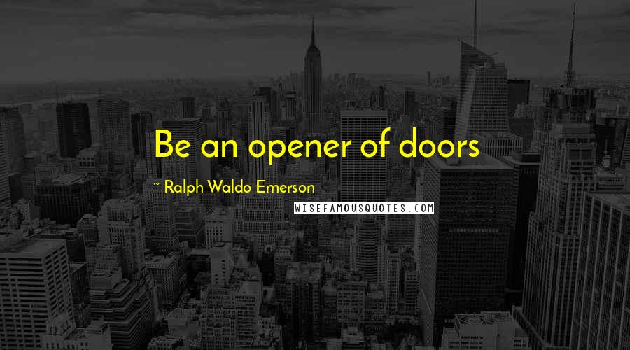 Ralph Waldo Emerson Quotes: Be an opener of doors