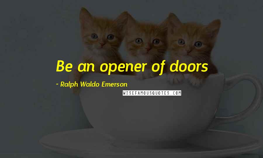 Ralph Waldo Emerson Quotes: Be an opener of doors