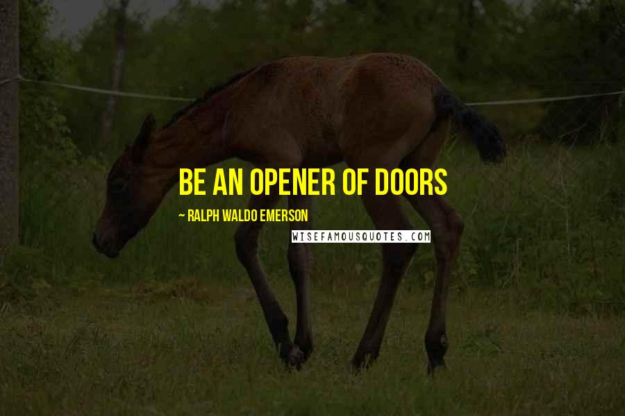 Ralph Waldo Emerson Quotes: Be an opener of doors