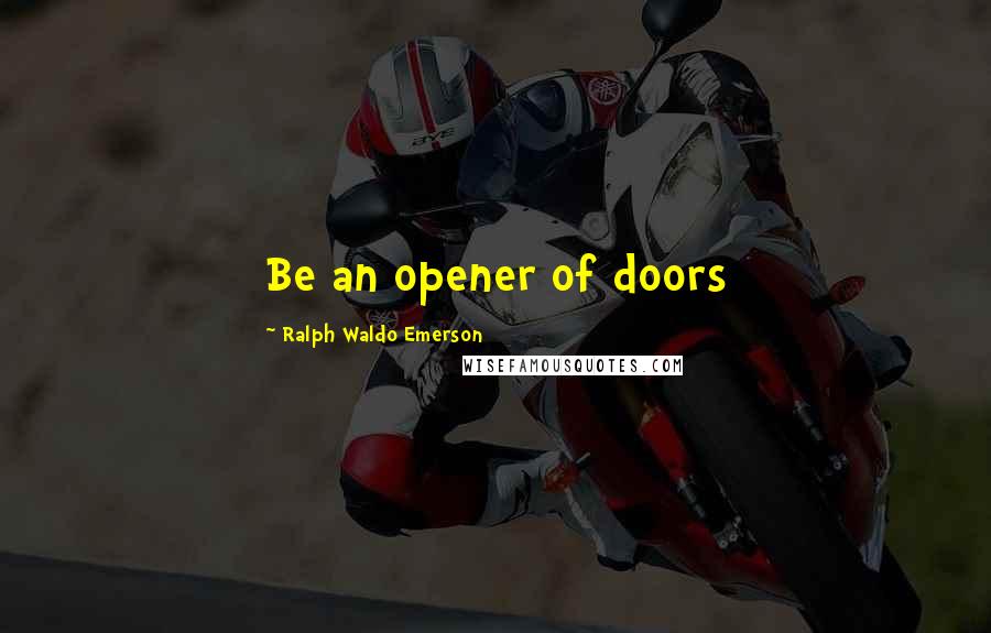 Ralph Waldo Emerson Quotes: Be an opener of doors