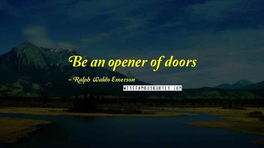 Ralph Waldo Emerson Quotes: Be an opener of doors