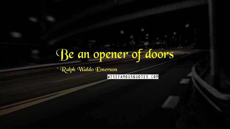 Ralph Waldo Emerson Quotes: Be an opener of doors