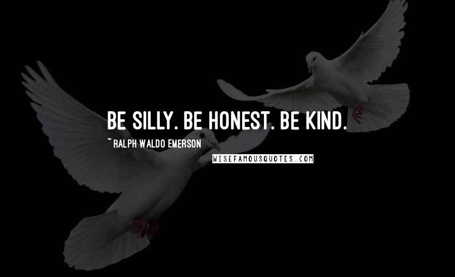 Ralph Waldo Emerson Quotes: Be silly. Be honest. Be kind.