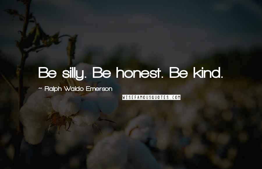 Ralph Waldo Emerson Quotes: Be silly. Be honest. Be kind.