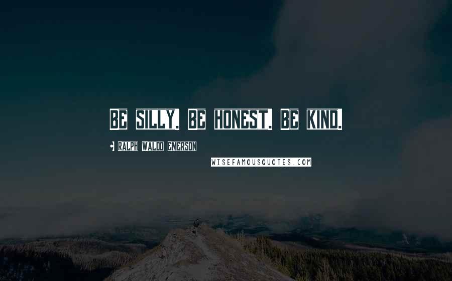 Ralph Waldo Emerson Quotes: Be silly. Be honest. Be kind.