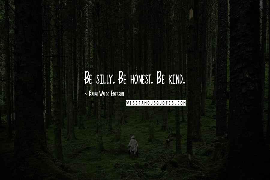 Ralph Waldo Emerson Quotes: Be silly. Be honest. Be kind.