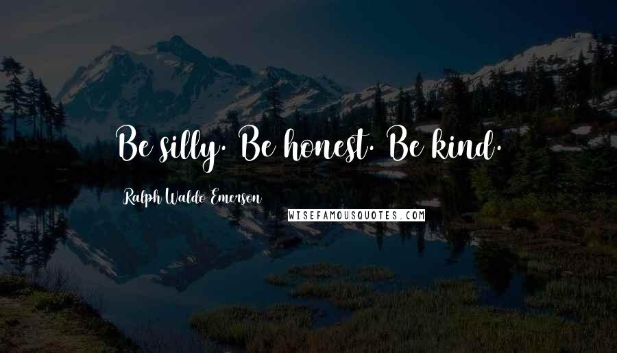 Ralph Waldo Emerson Quotes: Be silly. Be honest. Be kind.