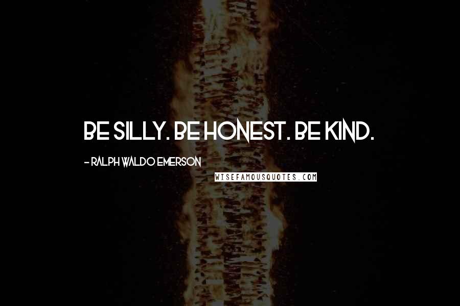 Ralph Waldo Emerson Quotes: Be silly. Be honest. Be kind.