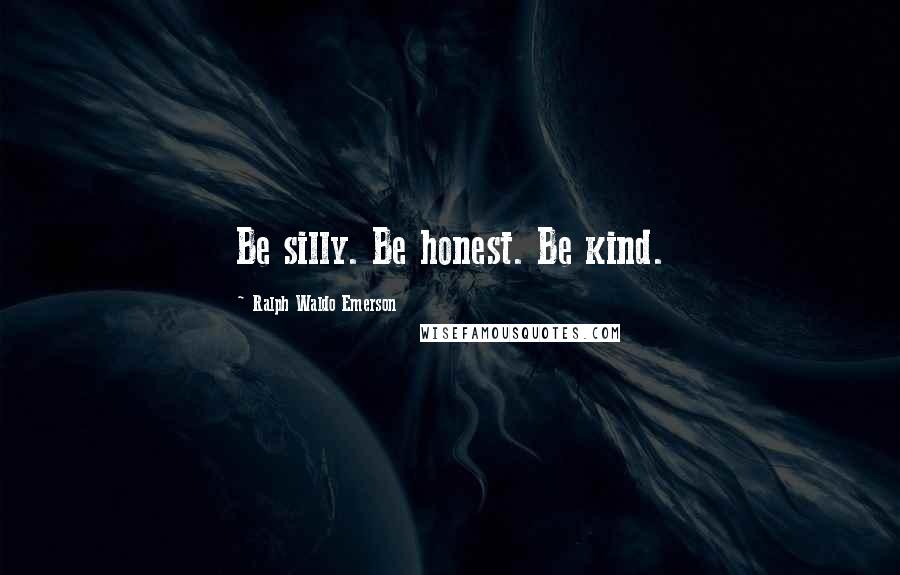 Ralph Waldo Emerson Quotes: Be silly. Be honest. Be kind.