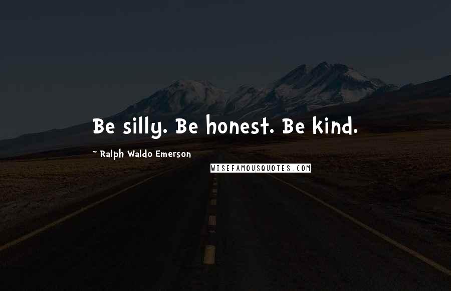 Ralph Waldo Emerson Quotes: Be silly. Be honest. Be kind.