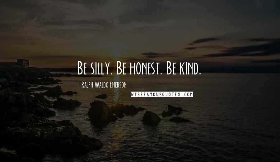 Ralph Waldo Emerson Quotes: Be silly. Be honest. Be kind.