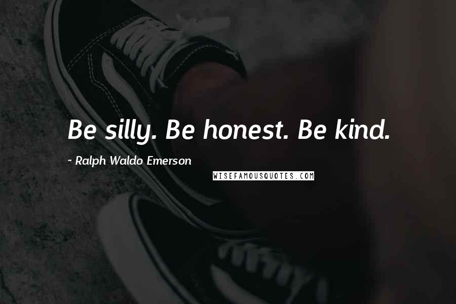 Ralph Waldo Emerson Quotes: Be silly. Be honest. Be kind.