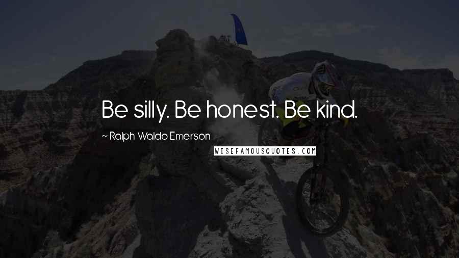 Ralph Waldo Emerson Quotes: Be silly. Be honest. Be kind.