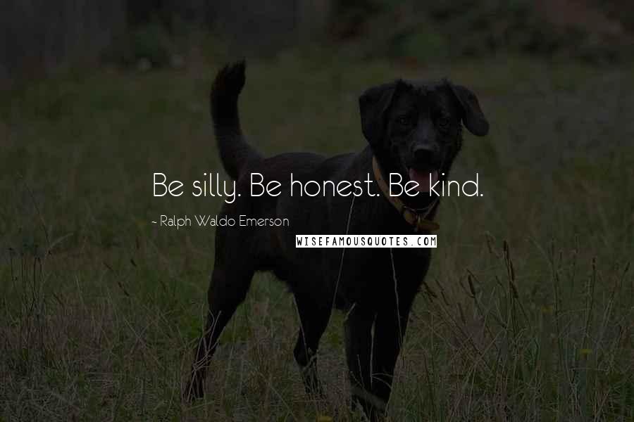 Ralph Waldo Emerson Quotes: Be silly. Be honest. Be kind.