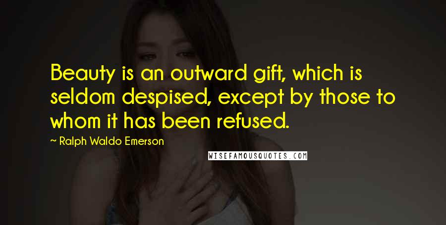 Ralph Waldo Emerson Quotes: Beauty is an outward gift, which is seldom despised, except by those to whom it has been refused.