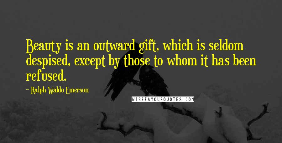 Ralph Waldo Emerson Quotes: Beauty is an outward gift, which is seldom despised, except by those to whom it has been refused.