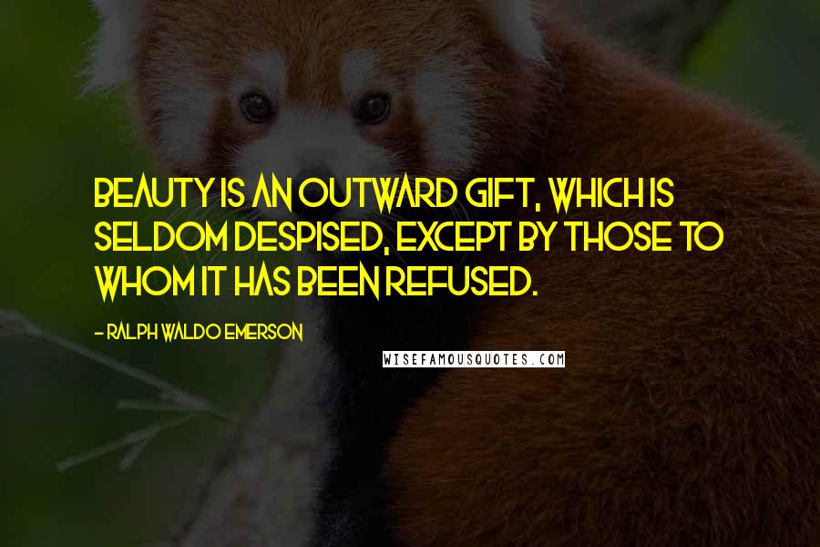 Ralph Waldo Emerson Quotes: Beauty is an outward gift, which is seldom despised, except by those to whom it has been refused.