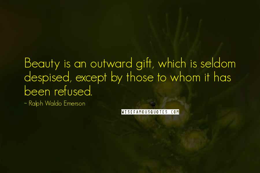 Ralph Waldo Emerson Quotes: Beauty is an outward gift, which is seldom despised, except by those to whom it has been refused.