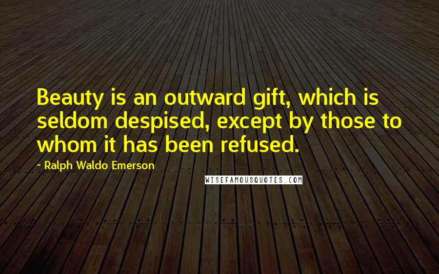 Ralph Waldo Emerson Quotes: Beauty is an outward gift, which is seldom despised, except by those to whom it has been refused.