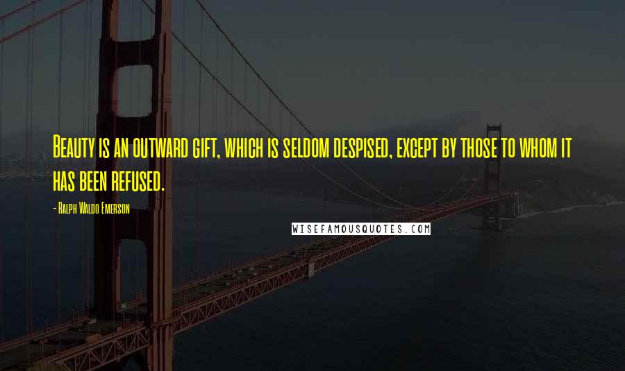 Ralph Waldo Emerson Quotes: Beauty is an outward gift, which is seldom despised, except by those to whom it has been refused.