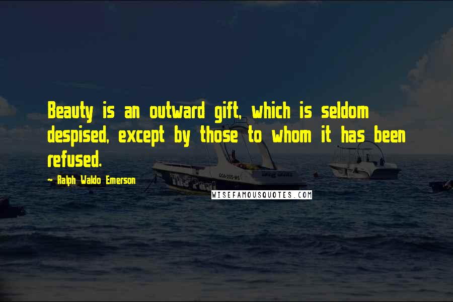 Ralph Waldo Emerson Quotes: Beauty is an outward gift, which is seldom despised, except by those to whom it has been refused.