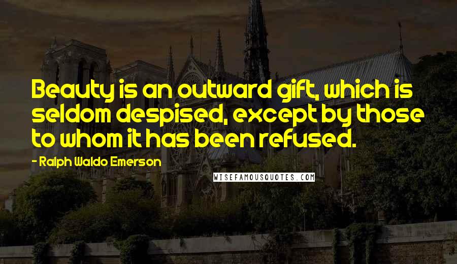 Ralph Waldo Emerson Quotes: Beauty is an outward gift, which is seldom despised, except by those to whom it has been refused.