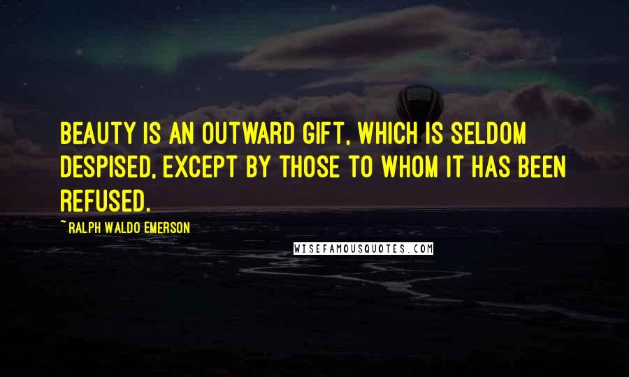 Ralph Waldo Emerson Quotes: Beauty is an outward gift, which is seldom despised, except by those to whom it has been refused.