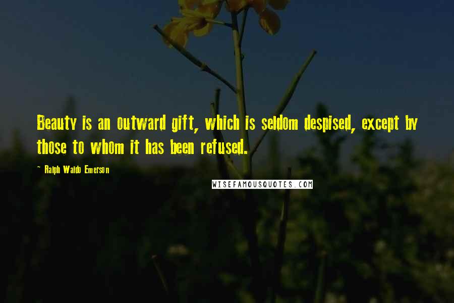 Ralph Waldo Emerson Quotes: Beauty is an outward gift, which is seldom despised, except by those to whom it has been refused.