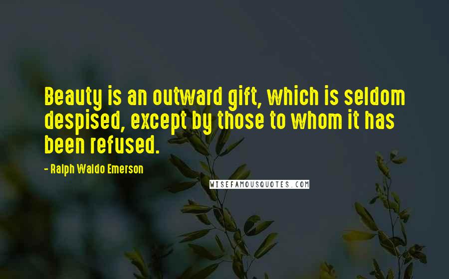 Ralph Waldo Emerson Quotes: Beauty is an outward gift, which is seldom despised, except by those to whom it has been refused.