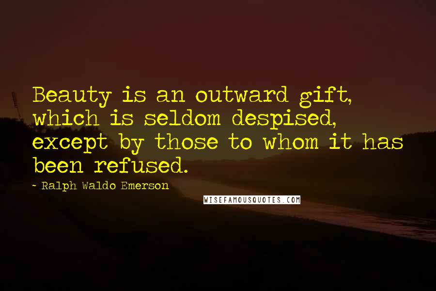 Ralph Waldo Emerson Quotes: Beauty is an outward gift, which is seldom despised, except by those to whom it has been refused.