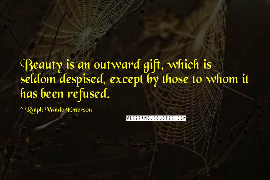 Ralph Waldo Emerson Quotes: Beauty is an outward gift, which is seldom despised, except by those to whom it has been refused.