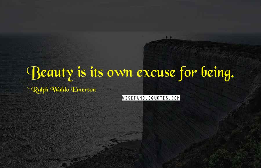 Ralph Waldo Emerson Quotes: Beauty is its own excuse for being.