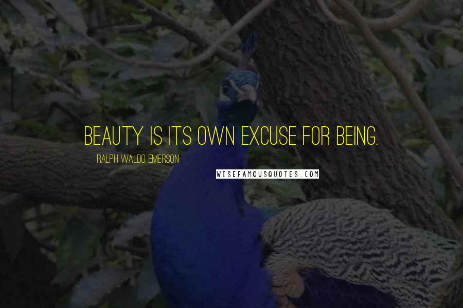 Ralph Waldo Emerson Quotes: Beauty is its own excuse for being.