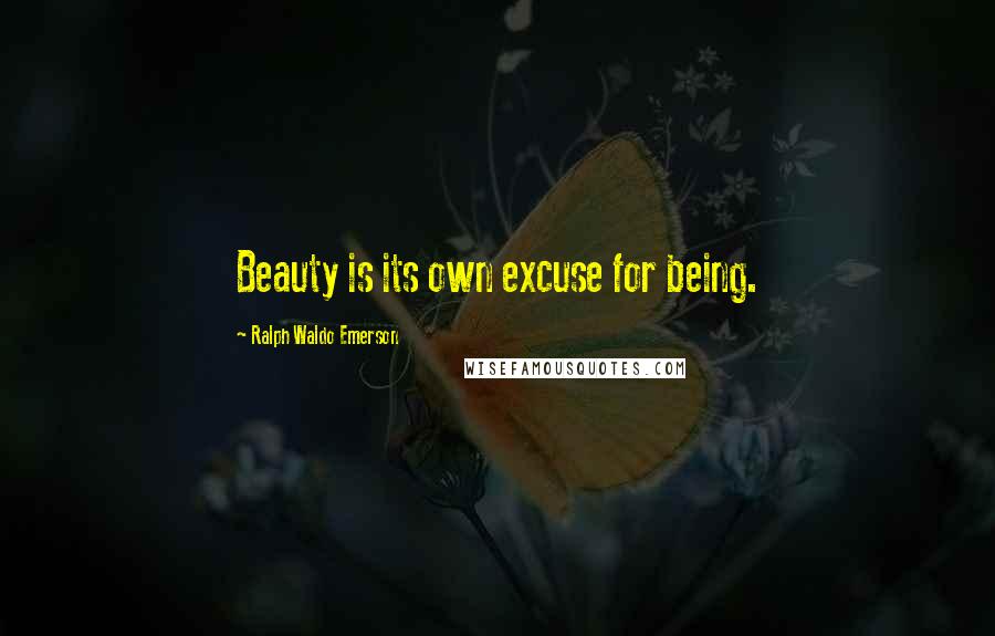 Ralph Waldo Emerson Quotes: Beauty is its own excuse for being.