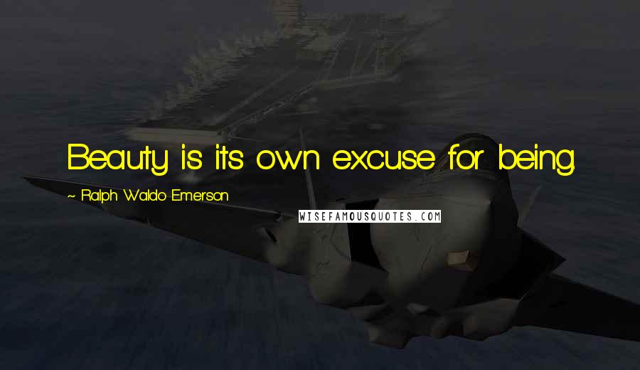 Ralph Waldo Emerson Quotes: Beauty is its own excuse for being.