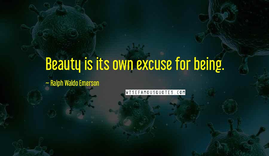 Ralph Waldo Emerson Quotes: Beauty is its own excuse for being.