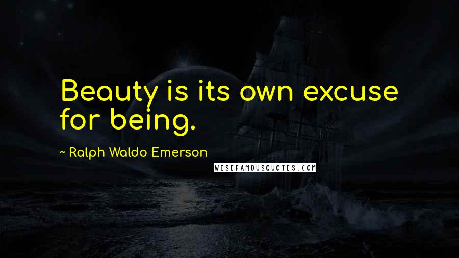 Ralph Waldo Emerson Quotes: Beauty is its own excuse for being.