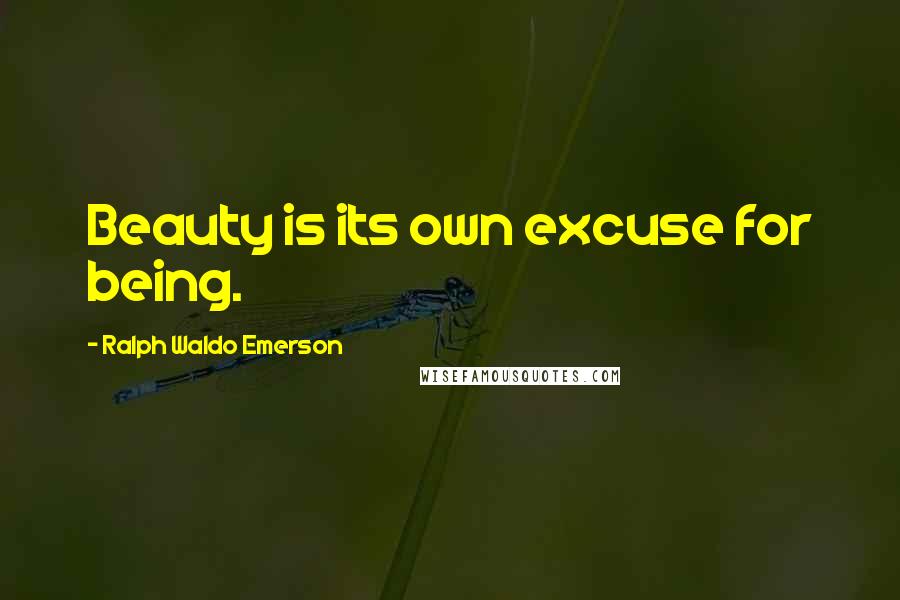 Ralph Waldo Emerson Quotes: Beauty is its own excuse for being.